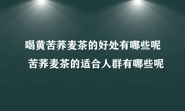 喝黄苦荞麦茶的好处有哪些呢 苦荞麦茶的适合人群有哪些呢