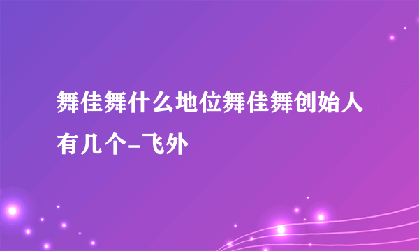 舞佳舞什么地位舞佳舞创始人有几个-飞外