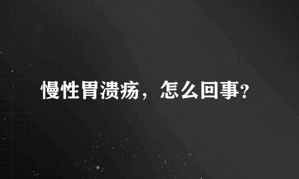 慢性胃溃疡，怎么回事？