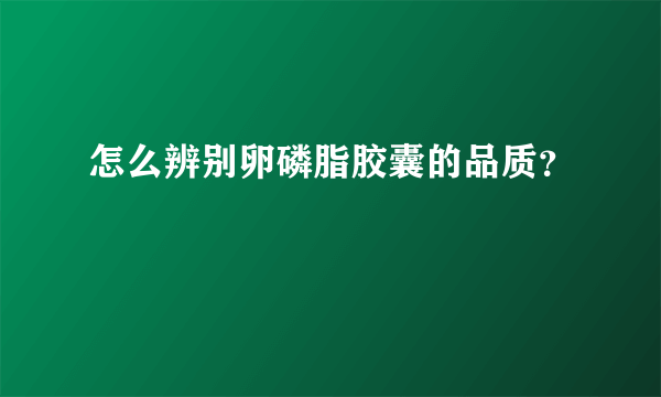 怎么辨别卵磷脂胶囊的品质？