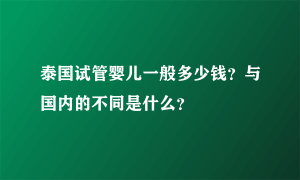 泰国试管婴儿一般多少钱？与国内的不同是什么？