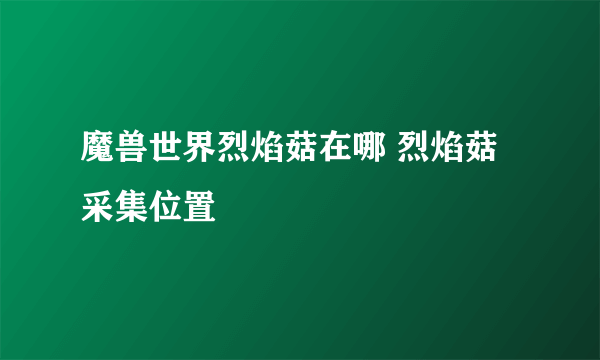 魔兽世界烈焰菇在哪 烈焰菇采集位置