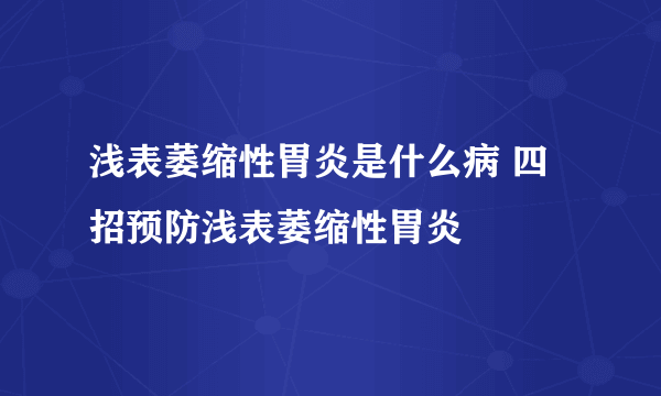 浅表萎缩性胃炎是什么病 四招预防浅表萎缩性胃炎