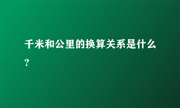 千米和公里的换算关系是什么？