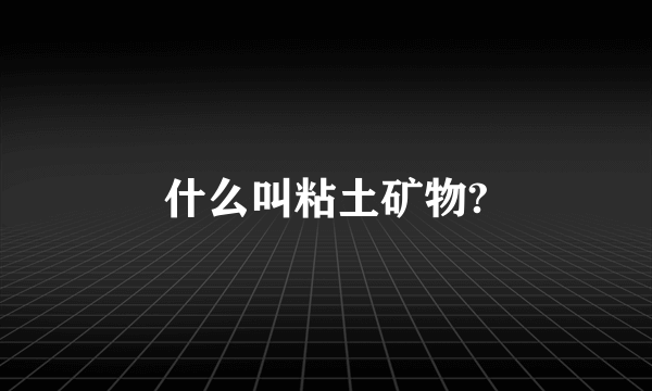 什么叫粘土矿物?