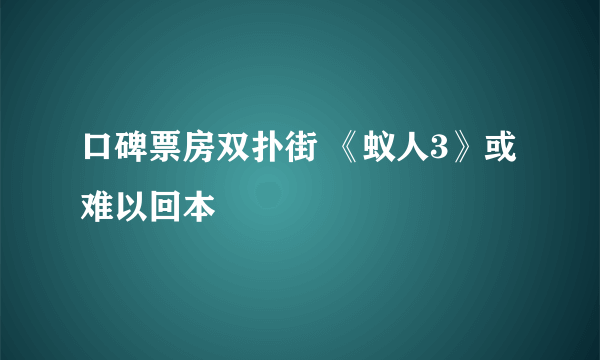 口碑票房双扑街 《蚁人3》或难以回本