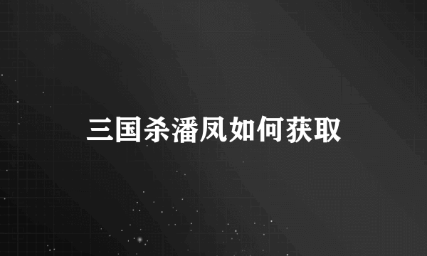 三国杀潘凤如何获取