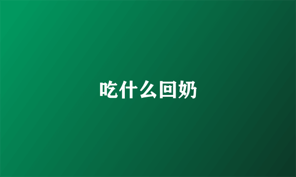 吃什么回奶