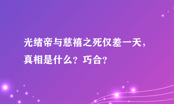 光绪帝与慈禧之死仅差一天，真相是什么？巧合？