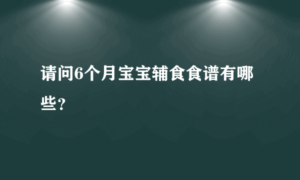 请问6个月宝宝辅食食谱有哪些？