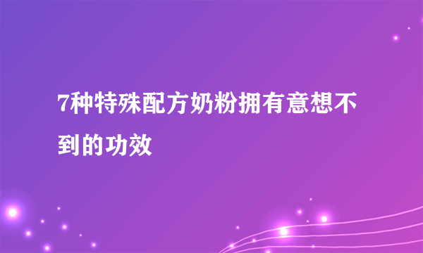 7种特殊配方奶粉拥有意想不到的功效