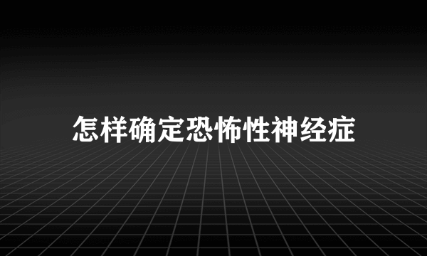 怎样确定恐怖性神经症