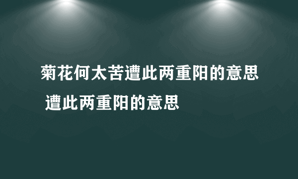 菊花何太苦遭此两重阳的意思 遭此两重阳的意思