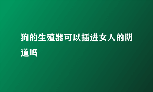 狗的生殖器可以插进女人的阴道吗