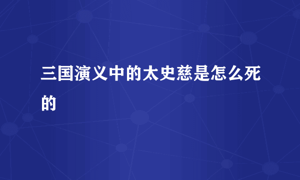 三国演义中的太史慈是怎么死的