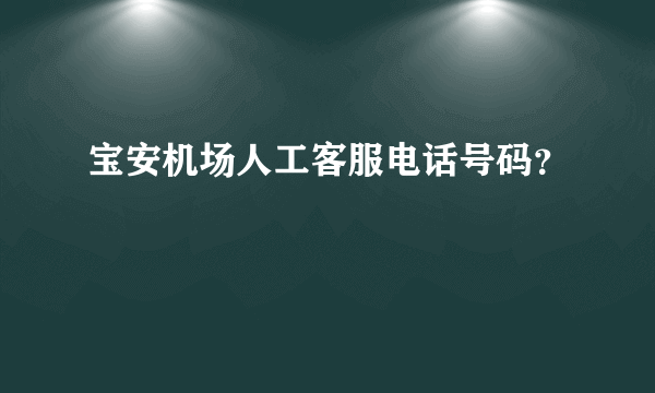 宝安机场人工客服电话号码？