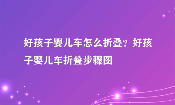 好孩子婴儿车怎么折叠？好孩子婴儿车折叠步骤图