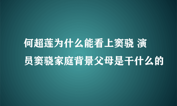 何超莲为什么能看上窦骁 演员窦骁家庭背景父母是干什么的