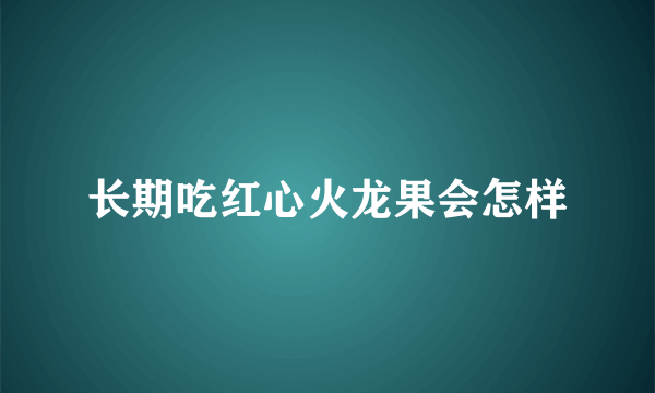 长期吃红心火龙果会怎样