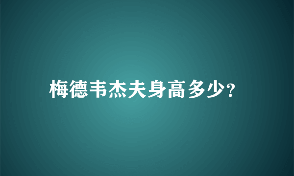 梅德韦杰夫身高多少？