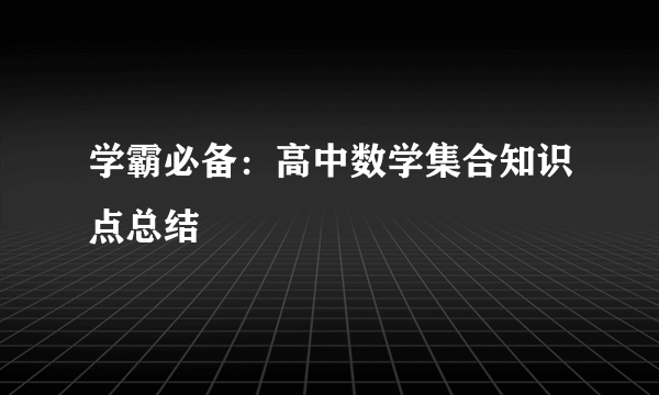 学霸必备：高中数学集合知识点总结