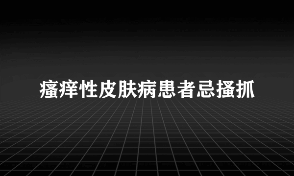 瘙痒性皮肤病患者忌搔抓