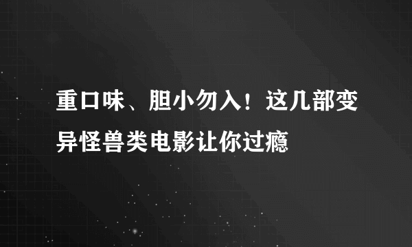 重口味、胆小勿入！这几部变异怪兽类电影让你过瘾