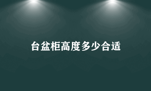 台盆柜高度多少合适