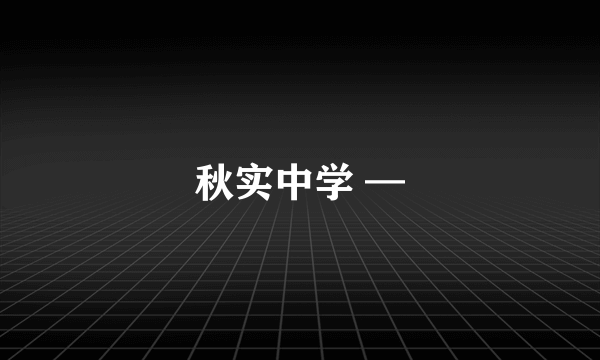 秋实中学 —