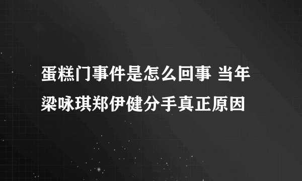 蛋糕门事件是怎么回事 当年梁咏琪郑伊健分手真正原因