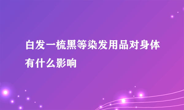 白发一梳黑等染发用品对身体有什么影响