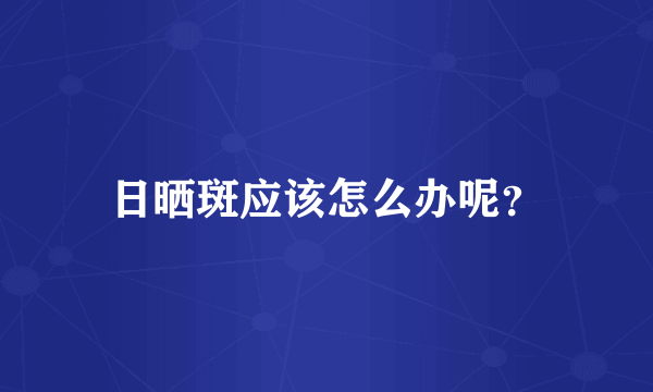 日晒斑应该怎么办呢？