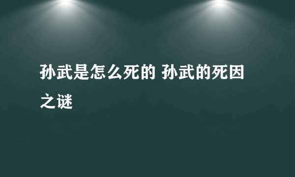 孙武是怎么死的 孙武的死因之谜