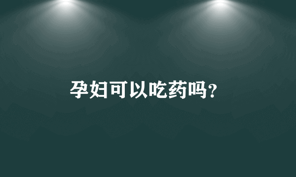 孕妇可以吃药吗？