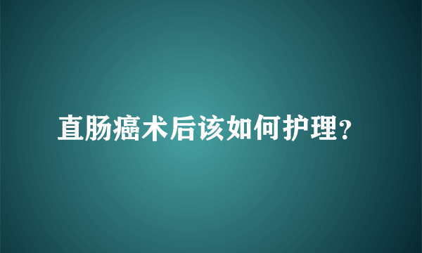 直肠癌术后该如何护理？