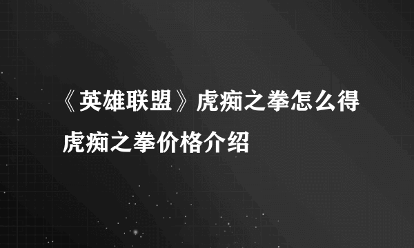 《英雄联盟》虎痴之拳怎么得 虎痴之拳价格介绍