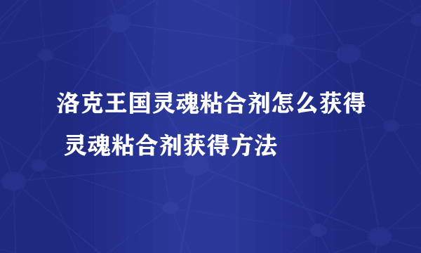 洛克王国灵魂粘合剂怎么获得 灵魂粘合剂获得方法