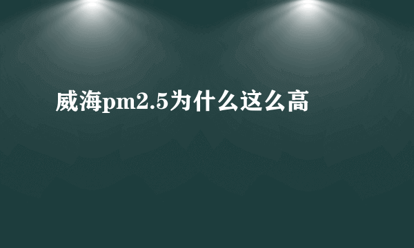 威海pm2.5为什么这么高