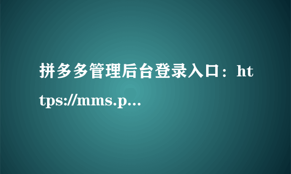 拼多多管理后台登录入口：https://mms.pinduoduo.com/login/