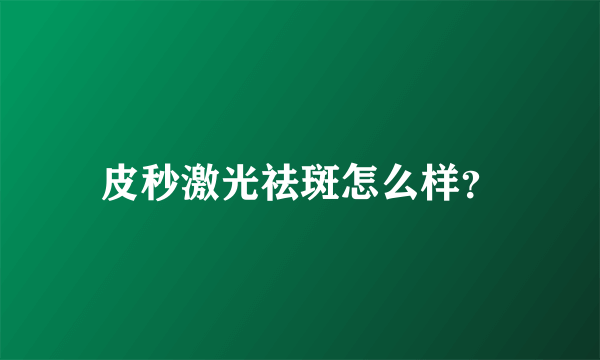 皮秒激光祛斑怎么样？