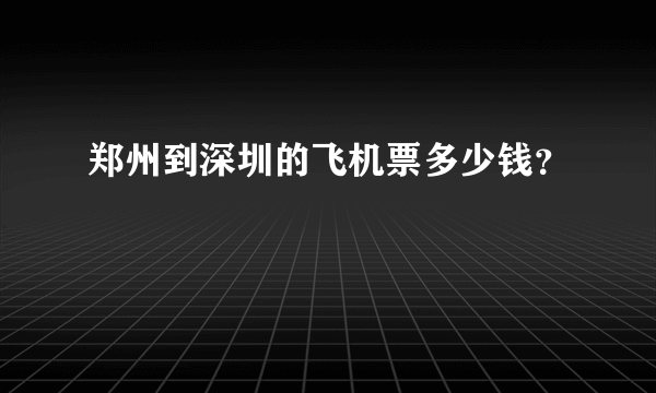 郑州到深圳的飞机票多少钱？