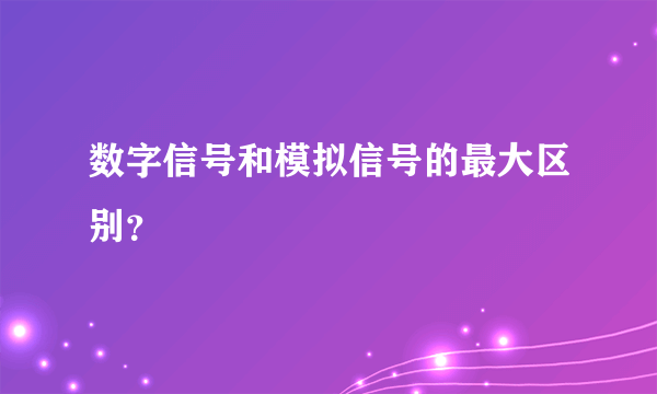 数字信号和模拟信号的最大区别？