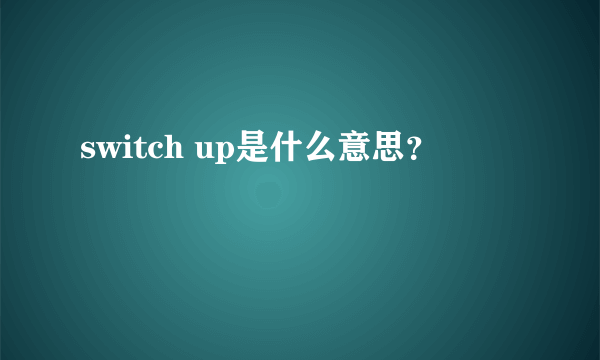 switch up是什么意思？