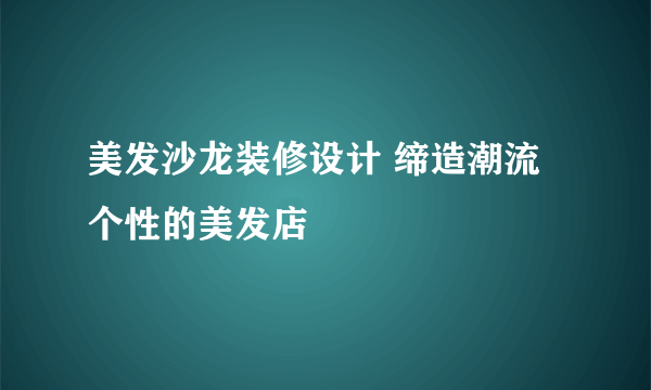 美发沙龙装修设计 缔造潮流个性的美发店