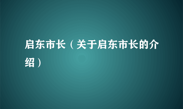 启东市长（关于启东市长的介绍）