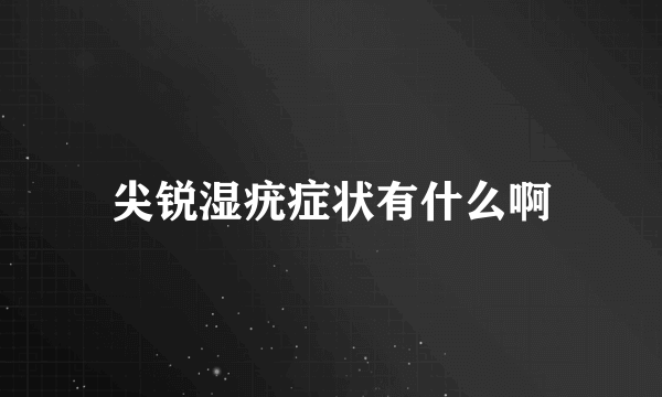 尖锐湿疣症状有什么啊