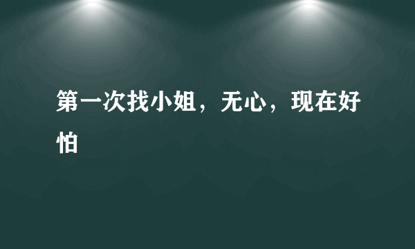 第一次找小姐，无心，现在好怕