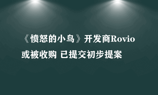 《愤怒的小鸟》开发商Rovio或被收购 已提交初步提案