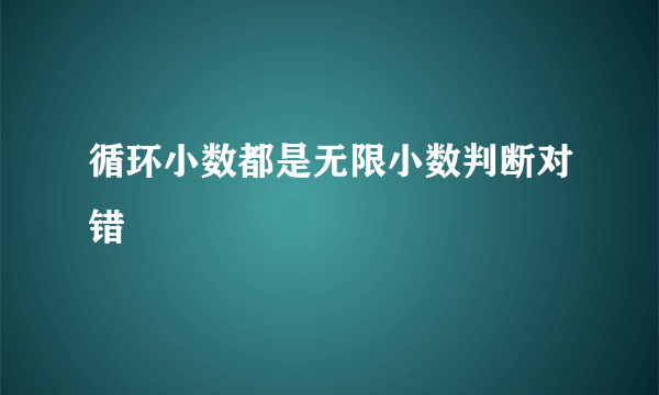 循环小数都是无限小数判断对错