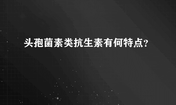 头孢菌素类抗生素有何特点？